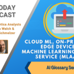 AI Today Podcast: AI Glossary Series – Cloud ML, On-Premise, Edge Device, Machine Learning -as-a-Service (MLaaS)